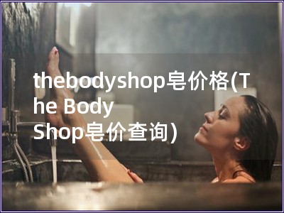 thebodyshop皂價格(The Body Shop皂價查詢)