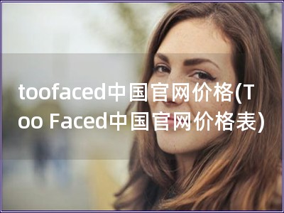 toofaced中國官網(wǎng)價格(Too Faced中國