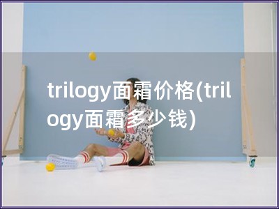 trilogy面霜價格(trilogy面霜多少錢)