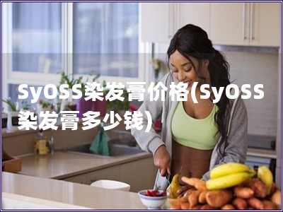 SyOSS染發(fā)膏價格(SyOSS染發(fā)膏多少錢)