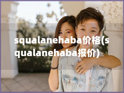 squalanehaba價格(squalanehaba報價)