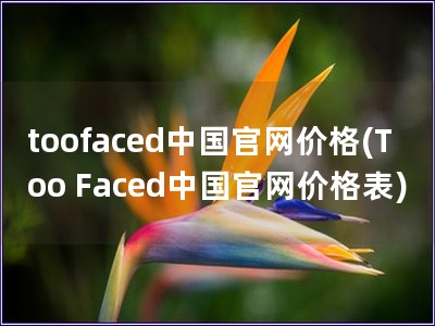 toofaced中國官網價格(Too Faced中國官網價格表) toofaced中國官網價格(Too Faced中國官網價格表)