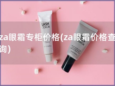 za眼霜專柜價(jià)格(za眼霜價(jià)格查詢) za眼霜專柜價(jià)格(za眼霜價(jià)格查詢)