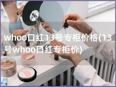 whoo口紅13號專柜價格(13號whoo口紅專柜價)
