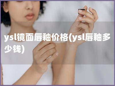 ysl鏡面唇釉價(jià)格(ysl唇釉多少錢)