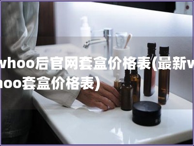 whoo后官網套盒價格表(最新whoo套盒價格表)