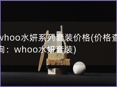 whoo水妍系列套裝價(jià)格(價(jià)格查詢：whoo水妍套裝