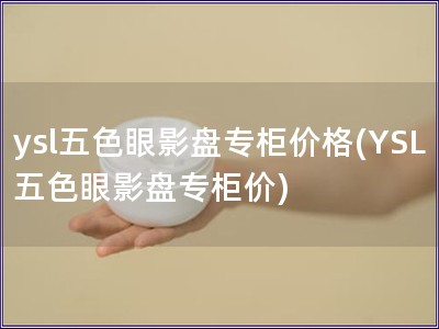 ysl五色眼影盤專柜價(jià)格(YSL五色眼影盤專柜價(jià))