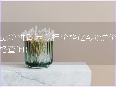 za粉餅香港專柜價格(ZA粉餅價格查詢)