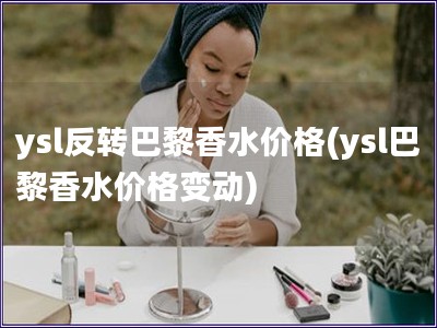 ysl反轉巴黎香水價格(ysl巴黎香水價格變動)