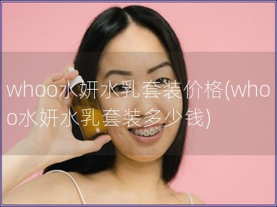 whoo水妍水乳套裝價格(whoo水妍水乳套裝多少錢
