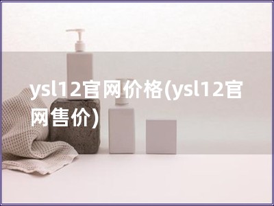 ysl12官網(wǎng)價(jià)格(ysl12官網(wǎng)售價(jià))
