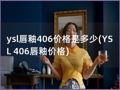 ysl唇釉406價格是多少(YSL 406唇釉價格)