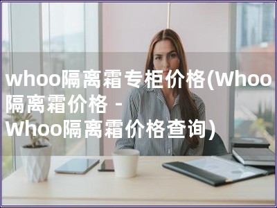 whoo隔離霜專柜價格(Whoo隔離霜價格 - Wh