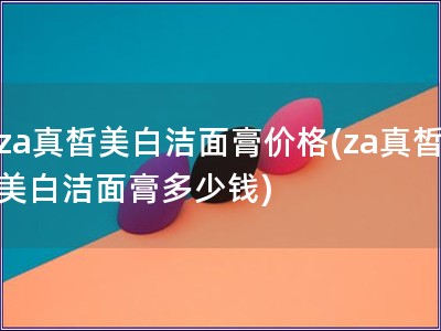 za真皙美白潔面膏價格(za真皙美白潔面膏多少錢)