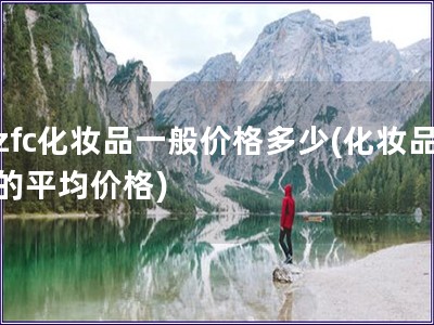 zfc化妝品一般價格多少(化妝品的平均價格)