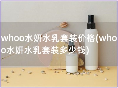 whoo水妍水乳套裝價(jià)格(whoo水妍水乳套裝多少錢(qián)) whoo水妍水乳套裝價(jià)格(whoo水妍水乳套裝多少錢(qián))