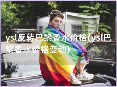 ysl反轉巴黎香水價格(ysl巴黎香水價格變動)