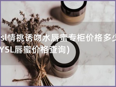 ysl情挑誘吻水唇蜜專柜價格多少(YSL唇蜜價格查詢