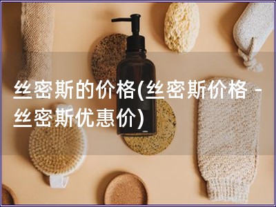 絲密斯的價格(絲密斯價格 - 絲密斯優惠價)