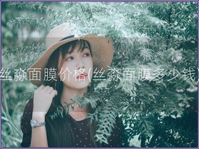 絲淼面膜價格(絲淼面膜多少錢)