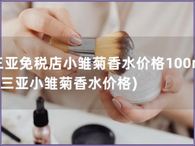 三亞免稅店小雛菊香水價格100ml(三亞小雛菊香水價格)