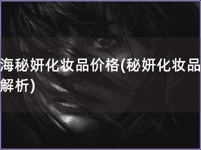 上海秘妍化妝品價格(秘妍化妝品價格解析)