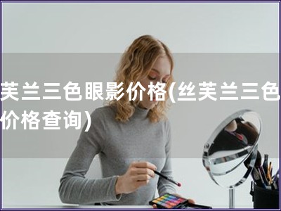 絲芙蘭三色眼影價格(絲芙蘭三色眼影價格查詢)