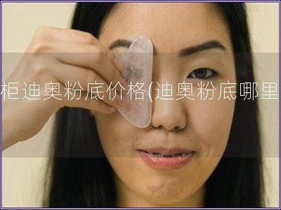 專柜迪奧粉底價格(迪奧粉底哪里買)