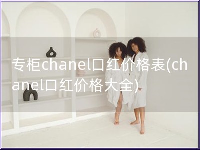 專柜chanel口紅價格表(chanel口紅價格大全