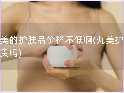 丸美的護膚品價格不低啊(丸美護膚品貴嗎)