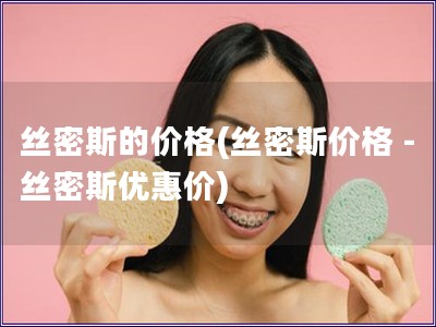 絲密斯的價格(絲密斯價格 - 絲密斯優(yōu)惠價)
