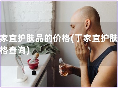 丁家宜護膚品的價格(丁家宜護膚品價格查詢) 丁家宜護膚品的價格(丁家宜護膚品價格查詢)