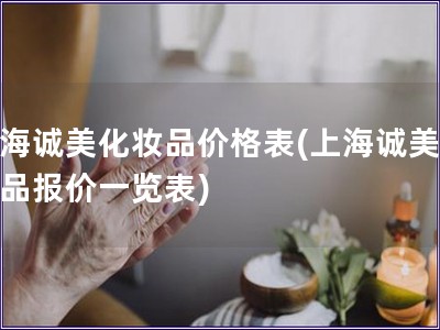 上海誠美化妝品價(jià)格表(上海誠美化妝品報(bào)價(jià)一覽表)
