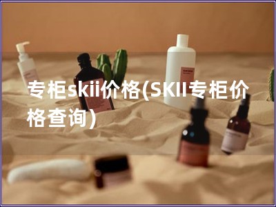 專柜skii價格(SKII專柜價格查詢)