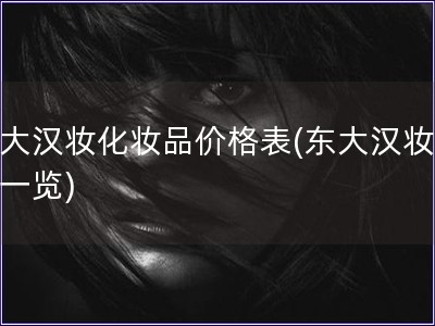 東大漢妝化妝品價格表(東大漢妝價格一覽)