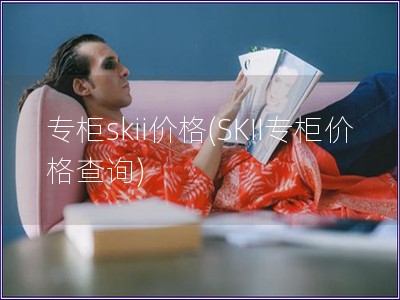 專柜skii價格(SKII專柜價格查詢)