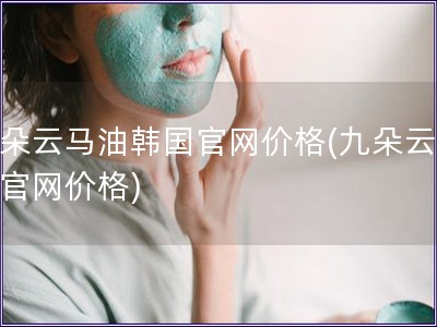 九朵云馬油韓國官網價格(九朵云馬油官網價格)