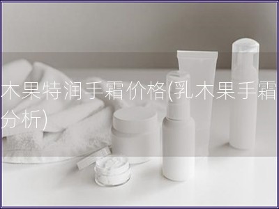 乳木果特潤(rùn)手霜價(jià)格(乳木果手霜價(jià)格分析)