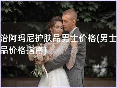 喬治阿瑪尼護膚品男士價格(男士護膚品價格指南)