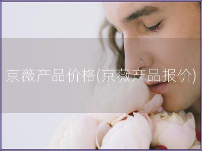 京薇產(chǎn)品價格(京薇產(chǎn)品報價)