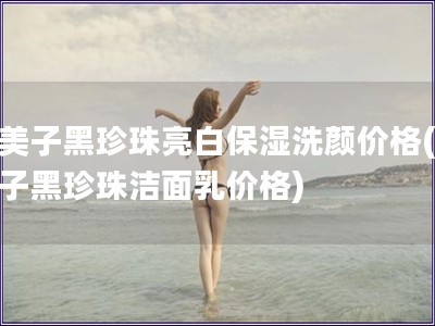 九美子黑珍珠亮白保濕洗顏價格(九美子黑珍珠潔面乳價格