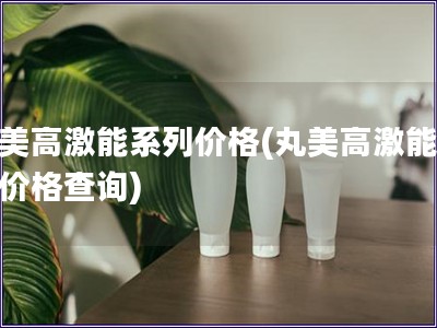 丸美高激能系列價格(丸美高激能系列價格查詢)