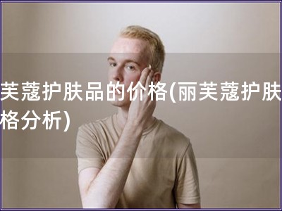 麗芙蔻護(hù)膚品的價(jià)格(麗芙蔻護(hù)膚品價(jià)格分析)