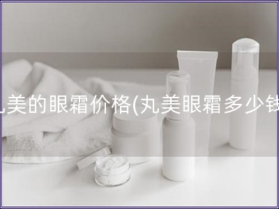 丸美的眼霜價格(丸美眼霜多少錢)