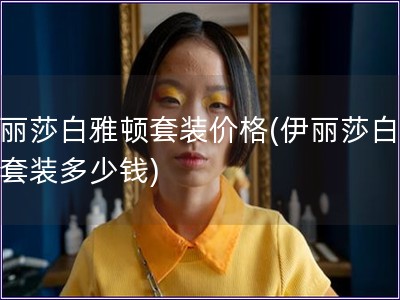 伊麗莎白雅頓套裝價格(伊麗莎白雅頓套裝多少錢)