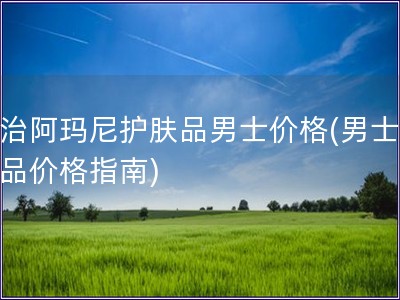 喬治阿瑪尼護(hù)膚品男士?jī)r(jià)格(男士護(hù)膚品價(jià)格指南)
