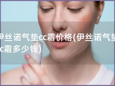 伊絲諾氣墊cc霜價格(伊絲諾氣墊cc霜多少錢)