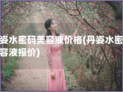 丹姿水密碼美容液價格(丹姿水密碼美容液報價)