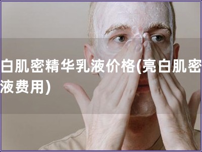 亮白肌密精華乳液價格(亮白肌密精華液費用)